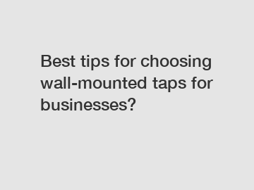 Best tips for choosing wall-mounted taps for businesses?