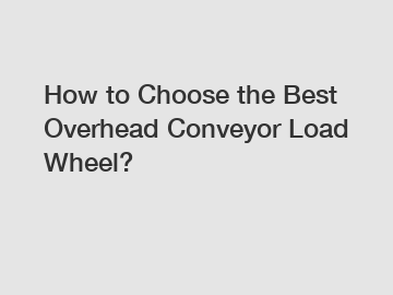 How to Choose the Best Overhead Conveyor Load Wheel?