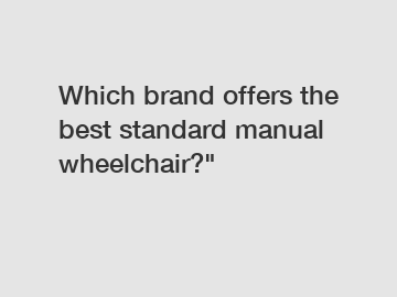 Which brand offers the best standard manual wheelchair?