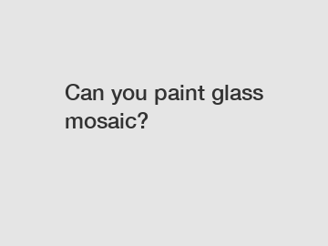 Can you paint glass mosaic?