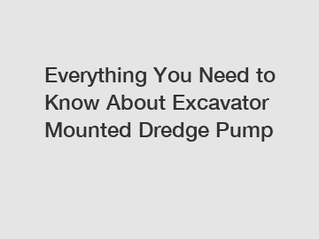 Everything You Need to Know About Excavator Mounted Dredge Pump