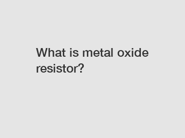 What is metal oxide resistor?