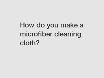 How do you make a microfiber cleaning cloth?