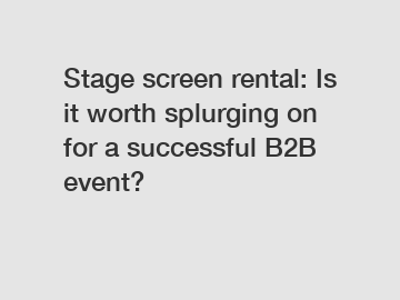 Stage screen rental: Is it worth splurging on for a successful B2B event?