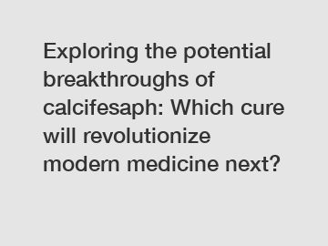Exploring the potential breakthroughs of calcifesaph: Which cure will revolutionize modern medicine next?
