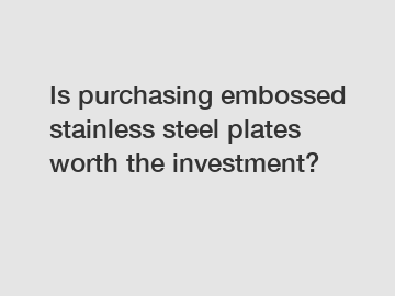 Is purchasing embossed stainless steel plates worth the investment?