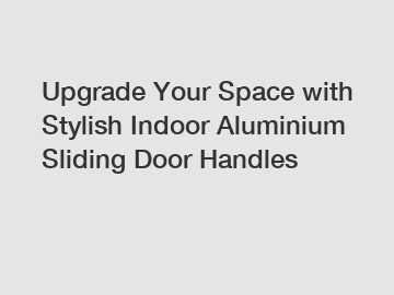 Upgrade Your Space with Stylish Indoor Aluminium Sliding Door Handles