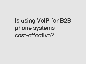 Is using VoIP for B2B phone systems cost-effective?