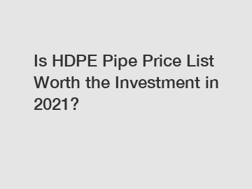 Is HDPE Pipe Price List Worth the Investment in 2021?