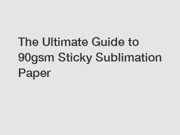 The Ultimate Guide to 90gsm Sticky Sublimation Paper