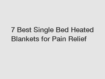 7 Best Single Bed Heated Blankets for Pain Relief