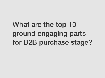 What are the top 10 ground engaging parts for B2B purchase stage?