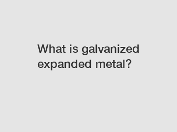 What is galvanized expanded metal?