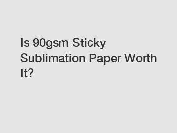 Is 90gsm Sticky Sublimation Paper Worth It?