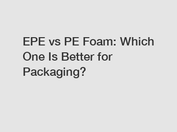 EPE vs PE Foam: Which One Is Better for Packaging?