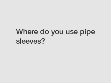 Where do you use pipe sleeves?