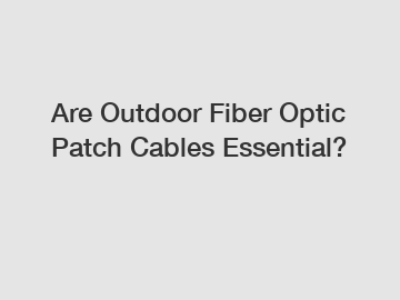Are Outdoor Fiber Optic Patch Cables Essential?