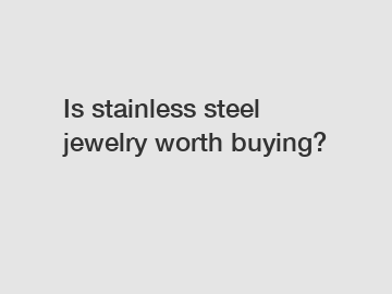 Is stainless steel jewelry worth buying?
