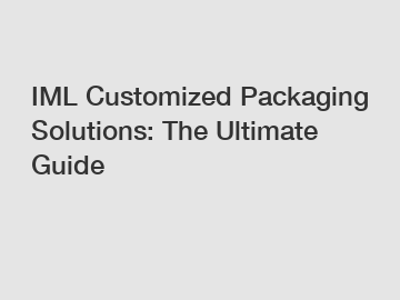 IML Customized Packaging Solutions: The Ultimate Guide