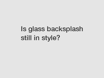 Is glass backsplash still in style?