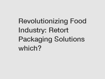 Revolutionizing Food Industry: Retort Packaging Solutions which?