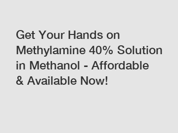 Get Your Hands on Methylamine 40% Solution in Methanol - Affordable & Available Now!