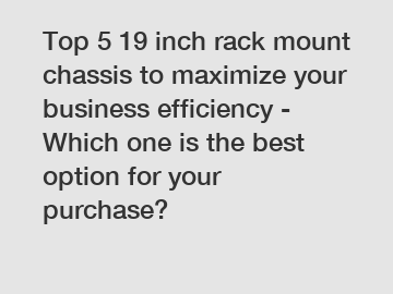 Top 5 19 inch rack mount chassis to maximize your business efficiency - Which one is the best option for your purchase?