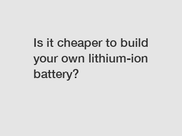 Is it cheaper to build your own lithium-ion battery?