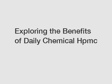 Exploring the Benefits of Daily Chemical Hpmc