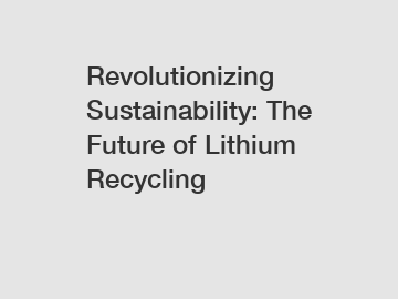 Revolutionizing Sustainability: The Future of Lithium Recycling