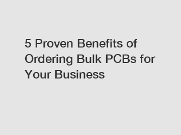 5 Proven Benefits of Ordering Bulk PCBs for Your Business