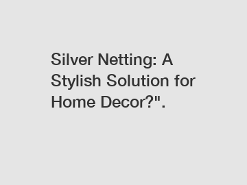 Silver Netting: A Stylish Solution for Home Decor?