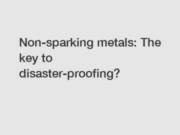 Non-sparking metals: The key to disaster-proofing?