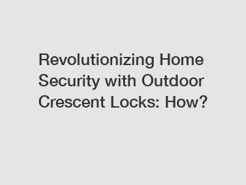 Revolutionizing Home Security with Outdoor Crescent Locks: How?