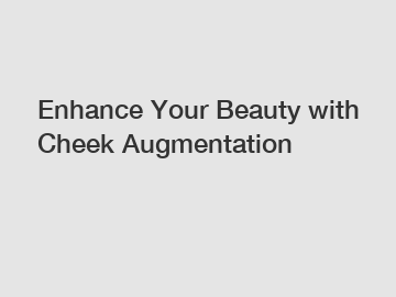 Enhance Your Beauty with Cheek Augmentation