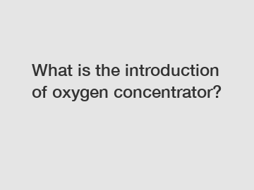 What is the introduction of oxygen concentrator?