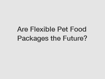 Are Flexible Pet Food Packages the Future?