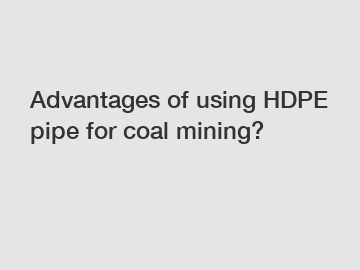 Advantages of using HDPE pipe for coal mining?