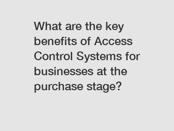 What are the key benefits of Access Control Systems for businesses at the purchase stage?