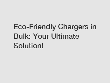 Eco-Friendly Chargers in Bulk: Your Ultimate Solution!