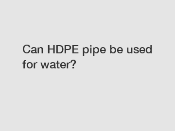 Can HDPE pipe be used for water?