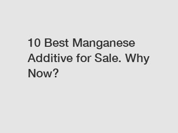 10 Best Manganese Additive for Sale. Why Now?