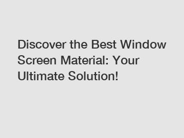 Discover the Best Window Screen Material: Your Ultimate Solution!