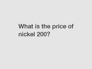 What is the price of nickel 200?