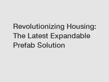 Revolutionizing Housing: The Latest Expandable Prefab Solution