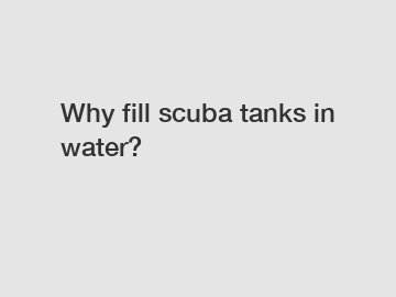 Why fill scuba tanks in water?