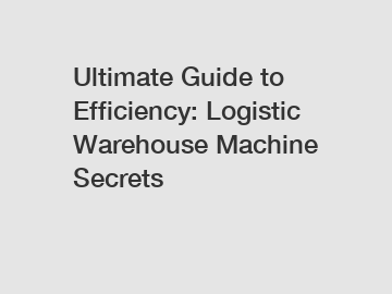 Ultimate Guide to Efficiency: Logistic Warehouse Machine Secrets