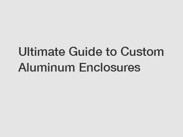 Ultimate Guide to Custom Aluminum Enclosures