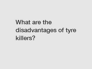What are the disadvantages of tyre killers?