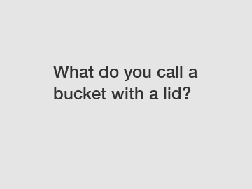 What do you call a bucket with a lid?